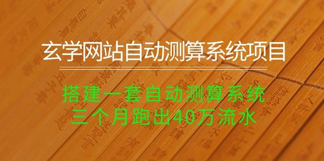 玄学网站自动测算系统项目：搭建一套自动测算系统，三个月跑出40万流水-南友云赚