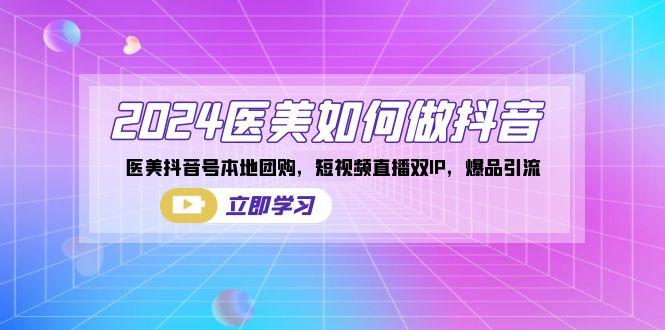 2024医美如何做抖音，医美抖音号本地团购，短视频直播双IP，爆品引流-南友云赚