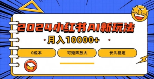 2024年小红书最新项目，AI蓝海赛道，可矩阵，0成本，小白也能轻松月入1w【揭秘】-南友云赚