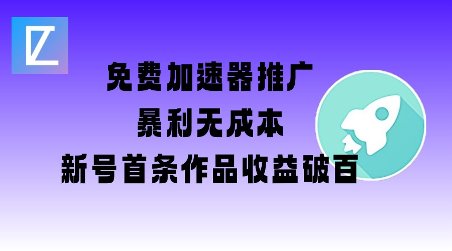 免费加速器推广项目_新号首条作品收益破百【图文+视频+2w字教程】-南友云赚