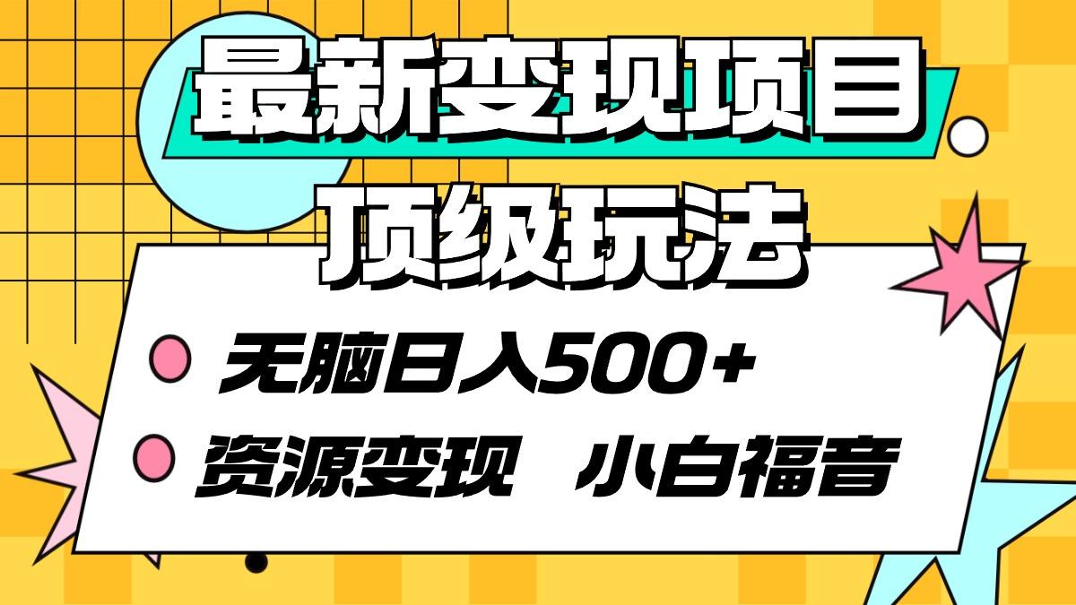 (9297期)最新变现项目顶级玩法 无脑日入500+ 资源变现 小白福音-南友云赚