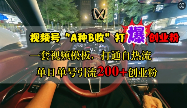视频号“A种B收”打爆创业粉，一套视频模板打通自热流，单日单号引流200+创业粉-南友云赚