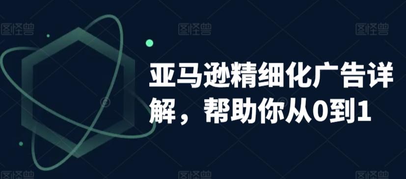 亚马逊精细化广告详解，帮助你从0到1，自动广告权重解读、手动广告打法详解-南友云赚