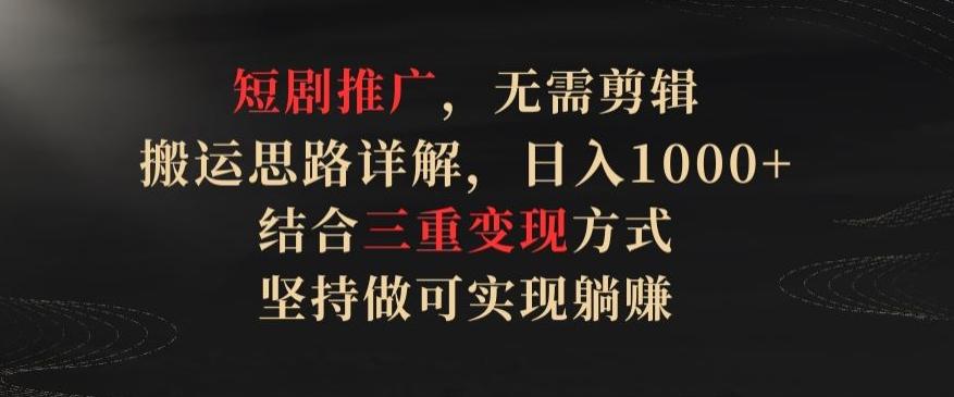 短剧推广，无需剪辑，搬运思路详解，日入1000+，结合三重变现方式，坚持做可实现躺赚【揭秘】-南友云赚