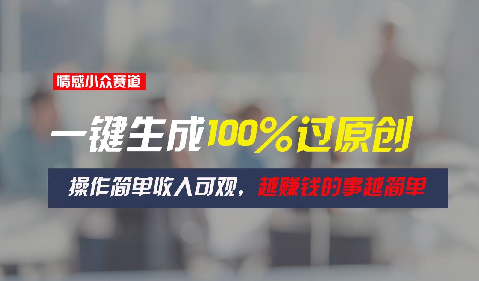 24e7f1bfcf399e0c14b6ba1241e2ee2e.jpeg 情感小众赛道,一键生成100%过原创,操作简单收入可观,越赚钱的事越简单