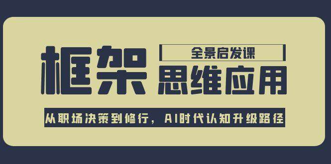 框架思维应用全景课，从职场决策到修行，AI时代认知升级路径-南友云赚