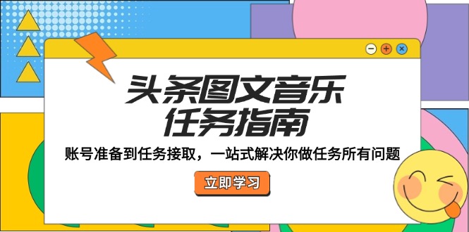 头条图文音乐任务指南：账号准备到任务接取，一站式解决你做任务所有问题-南友云赚