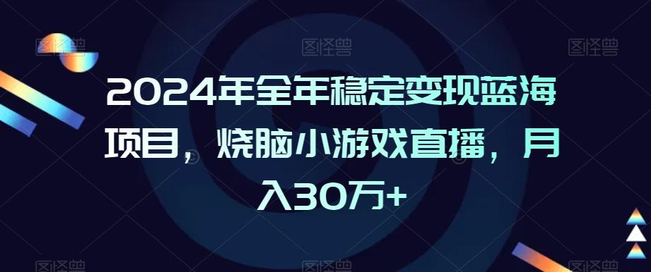 2024年全年稳定变现蓝海项目，烧脑小游戏直播，月入30万+【揭秘】-南友云赚