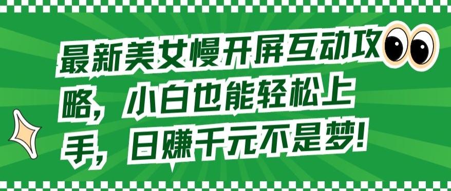 最新美女慢开屏互动攻略，小白也能轻松上手，日赚千元不是梦【揭秘】-南友云赚