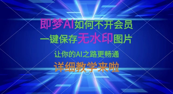 即梦AI如何不开会员，一键保存无水印图片，让你的AI之路更畅通，详细教学来啦-南友云赚