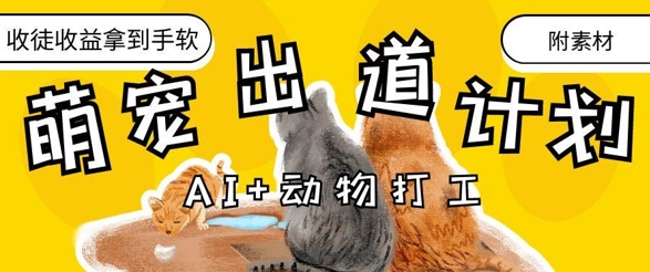AI+动物打工，治愈系萌宠出道计划，收徒变现到手软-南友云赚