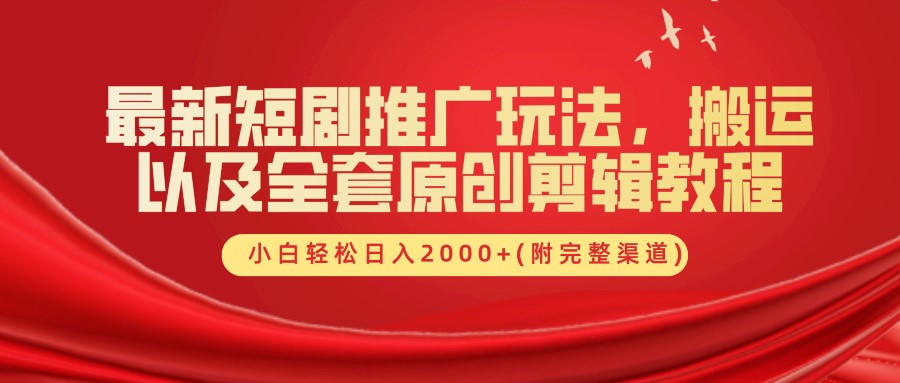 最新短剧推广玩法，搬运以及全套原创剪辑教程(附完整渠道)，小白轻松日入2000+-南友云赚