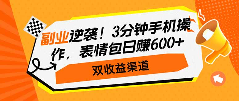 副业逆袭！3分钟手机操作，表情包日赚600+，双收益渠道-南友云赚