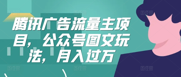腾讯广告流量主项目，公众号图文玩法，月入过万-南友云赚
