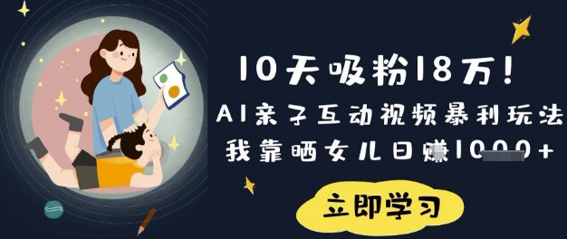 10天吸粉18W！AI亲子互动视频暴利玩法，我靠晒女儿日入数张-南友云赚