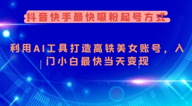 抖音快手最快吸粉起号方式，利用AI工具打造美女账号，入门小白最快当天变现-南友云赚