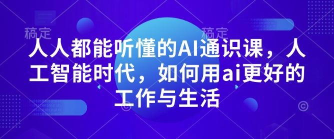 人人都能听懂的AI通识课，人工智能时代，如何用ai更好的工作与生活-南友云赚