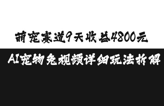 萌宠赛道9天收益4800元，AI宠物免视频详细玩法拆解-南友云赚
