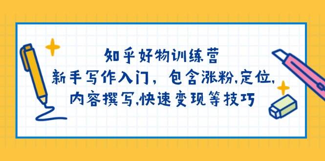知乎好物训练营：新手写作入门，包含涨粉，定位，内容撰写，快速变现等技巧-南友云赚