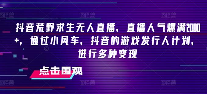 抖音荒野求生无人直播，直播人气爆满2000+，通过小风车，抖音的游戏发行人计划，进行多种变现【揭秘】-南友云赚