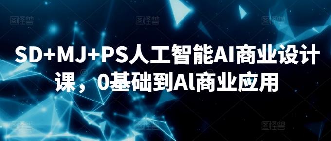 SD+MJ+PS人工智能AI商业设计课，0基础到Al商业应用-南友云赚