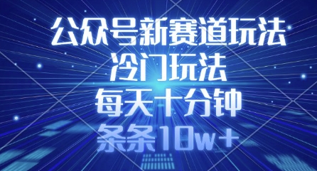 公众号新赛道玩法，冷门玩法，每天十分钟，条条10w+-南友云赚
