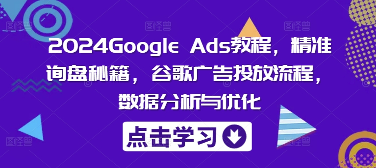 2024Google Ads教程，精准询盘秘籍，谷歌广告投放流程，数据分析与优化-南友云赚