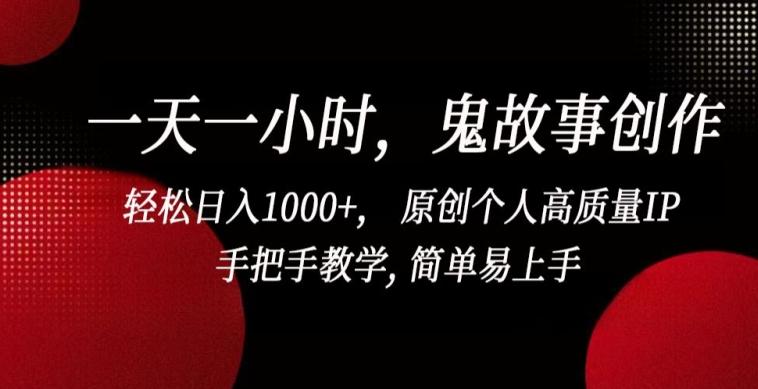 一天一小时，鬼故事创作， 轻松日入1000+， 原创个人高质量IP，手把手教学, 简单易上手【揭秘】-南友云赚