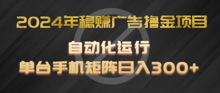 2024年稳赚广告撸金项目，全程自动化运行，单台手机就可以矩阵操作，日入300+【揭秘】-南友云赚