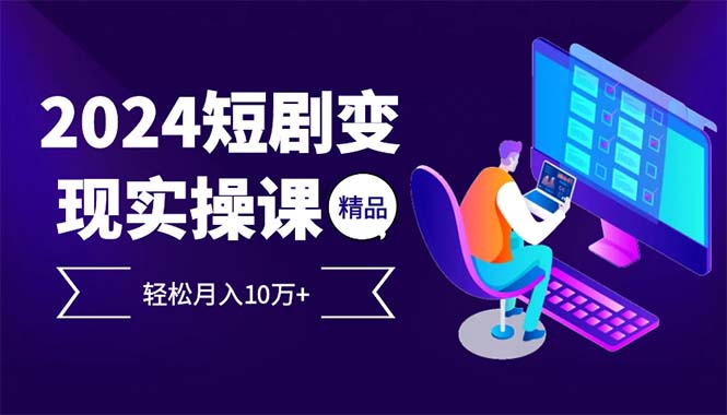 2024最火爆的项目短剧变现轻松月入10万+-南友云赚