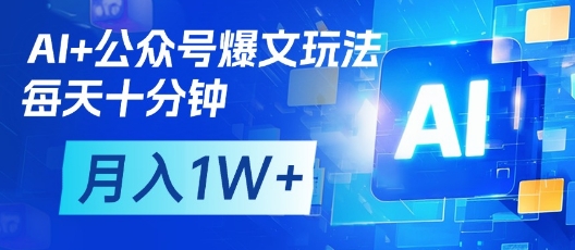 AI+公众号爆文玩法，每天十分钟，批量矩阵操作，月入1W+-南友云赚