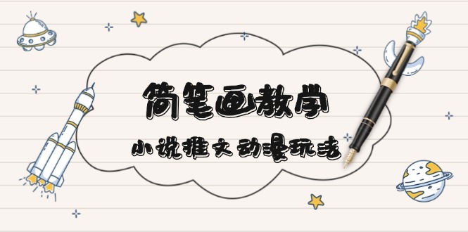简 笔 画 教 学，小说推文动漫玩法，提供多种爆点文案写法，引爆社交媒体-南友云赚