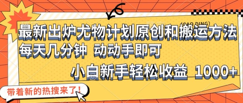 最新出炉尤物计划原创和搬运方法，简单易操作，动动手，小白新手轻松日入1000+【揭秘】-南友云赚