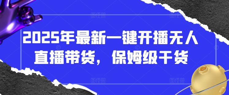 2025年最新一键开播无人直播带货，保姆级干货-南友云赚