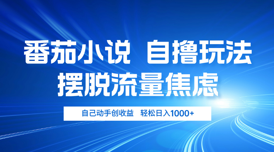 番茄小说自撸玩法 摆脱流量焦虑 日入1000+-南友云赚