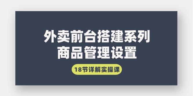 (9274期)外卖前台搭建系列｜商品管理设置，18节详解实操课-南友云赚