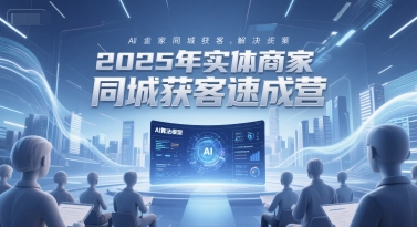 2025年实体商家同城获客速成营，同城企业AI获客全域解决方案-南友云赚