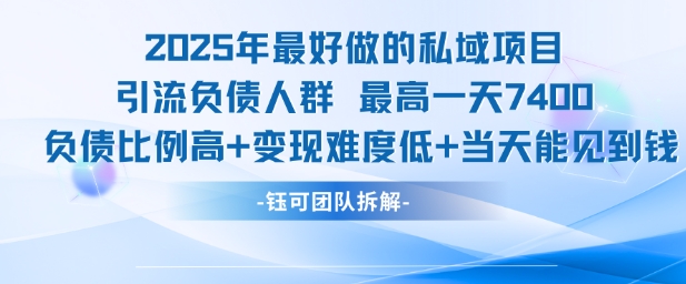 2025年最好做的私域项目，引流负债人群，最高一天变现7.4k，人群占比高，变现难度低，当天就能见到钱-南友云赚