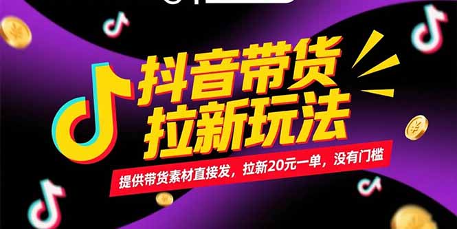 抖音带货拉新玩法，提供带货素材直接发，拉新20元一单，没有门槛-南友云赚