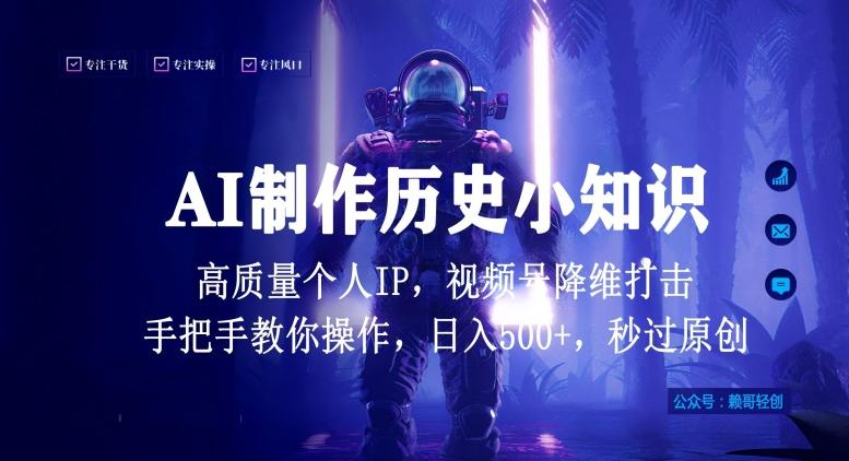 视频号AI制作历史小知识，日入1000+高质量原创个人ip，秒过原创，降维打击，全网首发【揭秘】-南友云赚