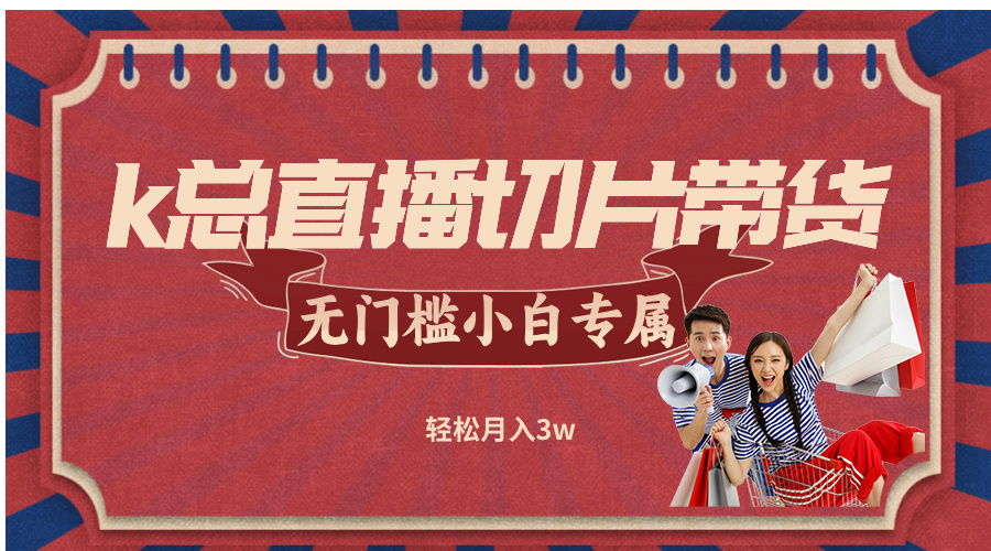 k总直播切片带货，无需授权，无门槛小白轻松月入3w-南友云赚