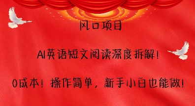 风口项目，AI英语短文阅读深度拆解，0成本，操作简单，新手小白也能做-南友云赚