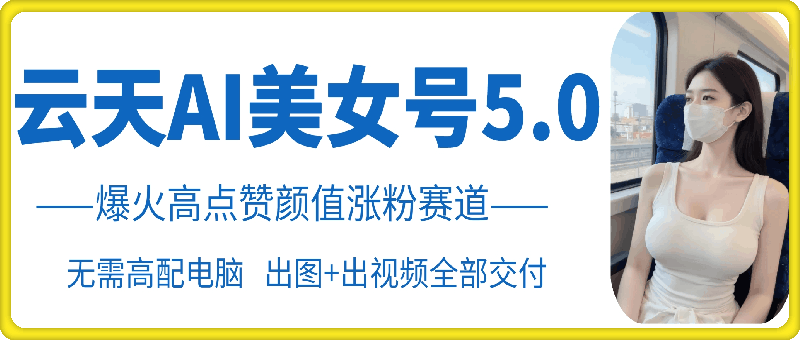 云天AI美女号5.0，爆火高点赞颜值涨粉赛道-南友云赚