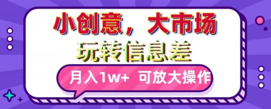 玩转信息差，小创意，大市场，月入10000+，可放大操作-南友云赚