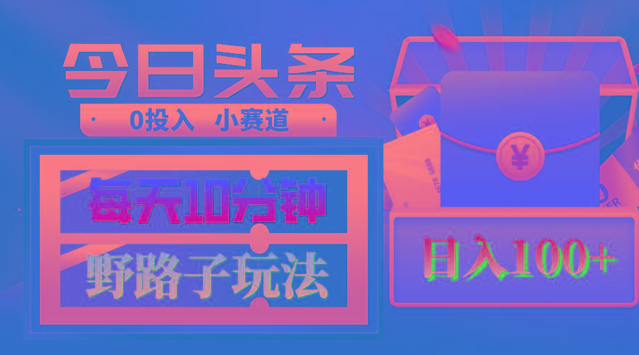 AI撸头条野路子玩法，3分钟1条，原创不用愁日赚1000+复制粘贴月入1W+-南友云赚