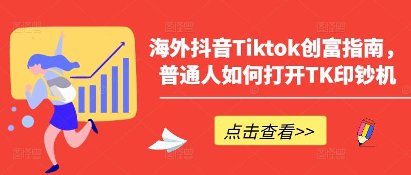 海外抖音Tiktok创富指南，普通人如何打开TK印钞机-南友云赚