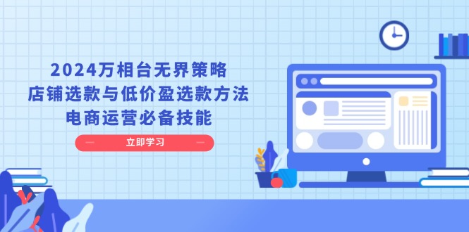 2024万相台无界策略，店铺选款与低价盈选款方法，电商运营必备技能-南友云赚