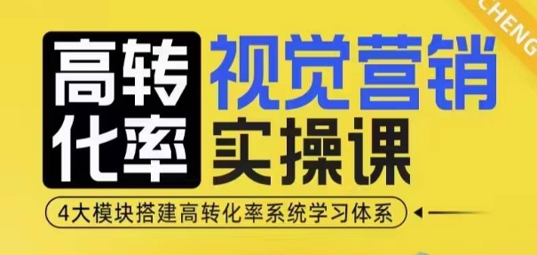 高转化率·视觉营销实操课，4大模块搭建高转化率系统学习体系-南友云赚