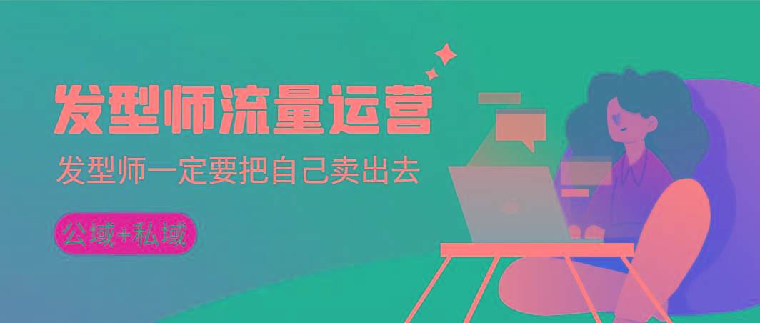 发型师 流量运营，发型师一定要把自己卖出去(公域+私城)高清无水印-南友云赚