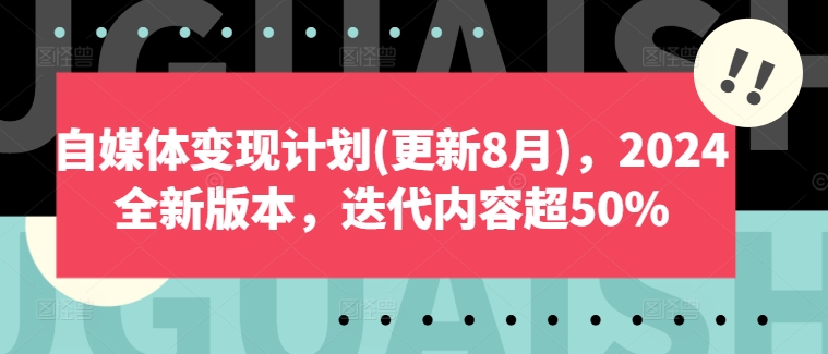 自媒体变现计划(更新8月)，2024全新版本，迭代内容超50%-南友云赚